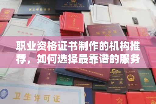 驿城职业资格证书制作的机构推荐，如何选择最靠谱的服务商？